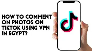 HOW TO COMMENT ON PHOTOS ON TIKTOK USING VPN IN EGYPT?