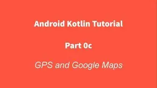 Android Kotlin 0c : GPS and GoogleMaps