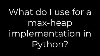 Python :What do I use for a max-heap implementation in Python?(5solution)