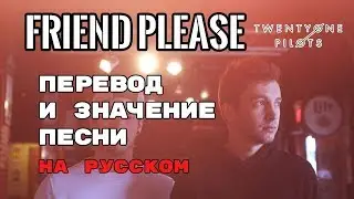 Friend, Please - ПЕРЕВОД И ЗНАЧЕНИЕ ПЕСНИ (TWENTY ONE PILOTS) на русском | текст песни на русском