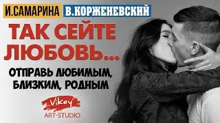 Красивые стихи про любовь "Так сейте любовь", стих читает В.Корженевский, стихотворение И. Самариной