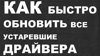 КАК быстро обновить все устаревшие драйвера ПК