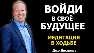 Джо Диспенза. Медитация В ХОДЬБЕ. Войди в своё будущее.