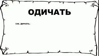 ОДИЧАТЬ - что это такое? значение и описание