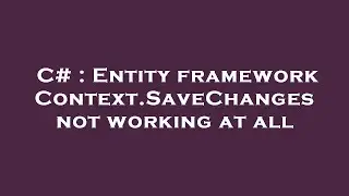 C# : Entity framework Context.SaveChanges not working at all