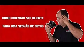 FOTÓGRAFO/ COMO ORIENTAR O CLIENTE PARA UMA SESSÃO DE FOTOS?
