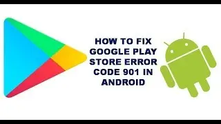 How To Fix Google Play Store Error Code 901 In Android