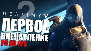 DESTINY 2 PC 60 ФПС - ПЕРВЫЙ ВЗГЛЯД