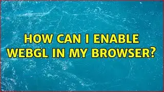 How can I enable WebGL in my browser? (2 Solutions!!)