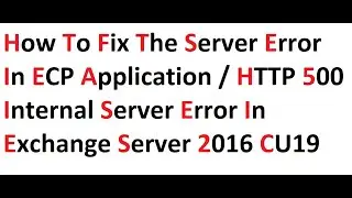 How to Fix the Server Error in ECP Application or HTTP 500 Internet Server Error in Exchange 2016