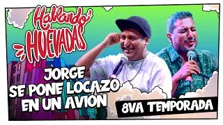 HABLANDO HUEVADAS - Octava Temporada [JORGE SE PONE LOCAZO EN UN AVIÓN]