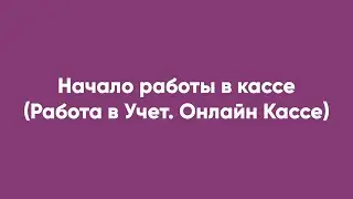 Начало работы в кассе (Работа в Учет. Онлайн Кассе)