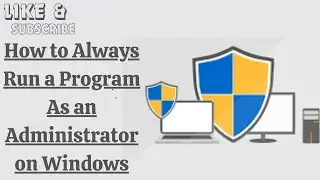 How to Always Run a Program As an Administrator on Windows