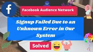Instant Articles | Facebook Audience Network | Signup Failed Due to an Unknown Error in Our System