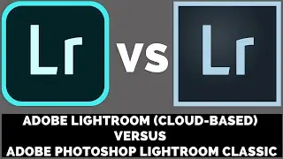 Adobe Lightroom (Cloud-Based) Versus Adobe Photoshop Lightroom Classic