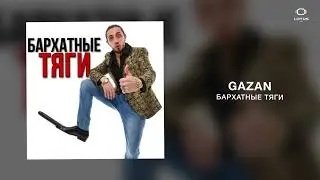 Gazan  - БАРХАТНЫЕ ТЯГИ