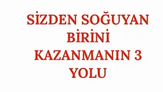 SİZDEN SOĞUYAN BİRİNİ KAZANMANIN 3 YOLU