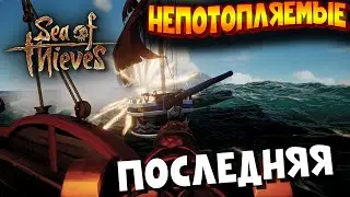 SEA of THIEVES | НЕПОТОПЛЯЕМЫЕ | Последняя