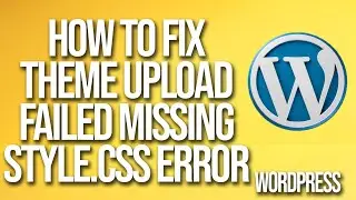 How To Fix WordPress Theme Upload Failed Missing Style.Css Error