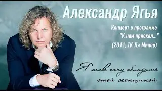 Александр Ягья — Я так хочу обладать этой женщиной (LIVE, 2011)