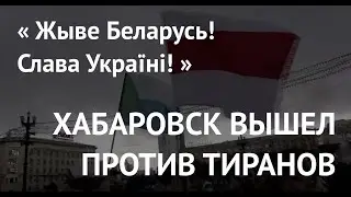 Хабаровск вышел против тиранов: «Жыве Беларусь! Слава Україні!!»