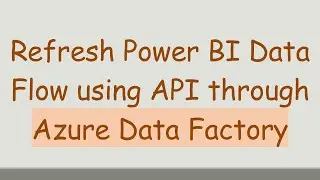 Refresh Power BI Data Flow using API through Azure Data Factory
