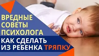 Вредные советы психолога: 5 способов сделать из ребенка тряпку